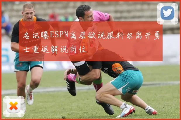名记曝ESPN高层欲说服科尔离开勇士重返解说岗位