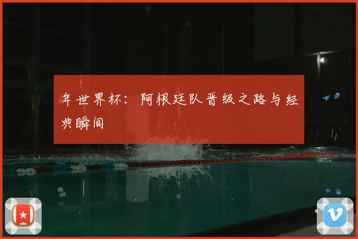年世界杯：阿根廷队晋级之路与经典瞬间