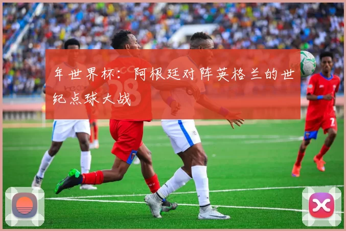 年世界杯：阿根廷对阵英格兰的世纪点球大战
