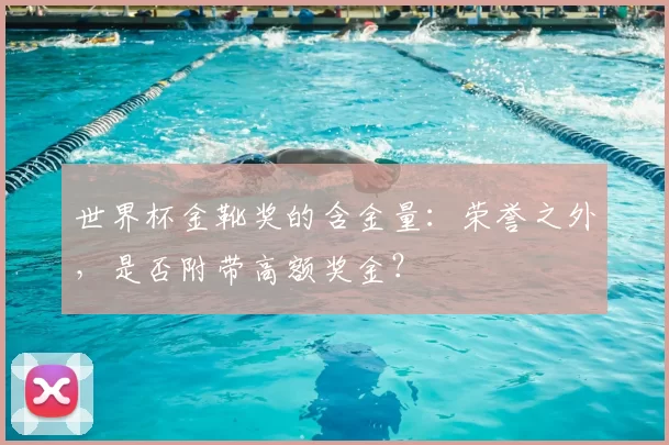 世界杯金靴奖的含金量：荣誉之外，是否附带高额奖金？