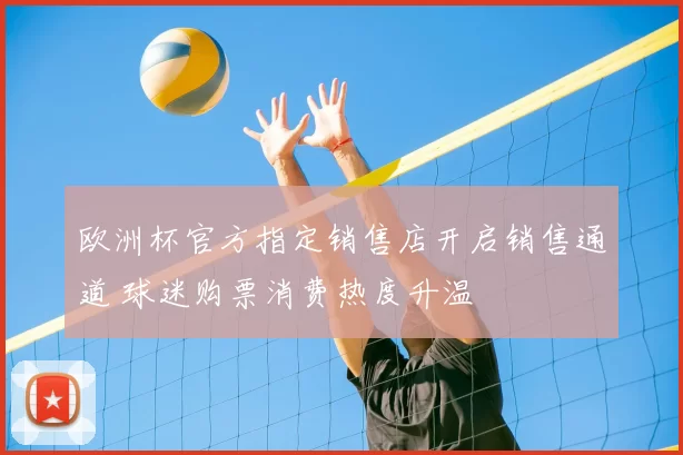 欧洲杯官方指定销售店开启销售通道 球迷购票消费热度升温