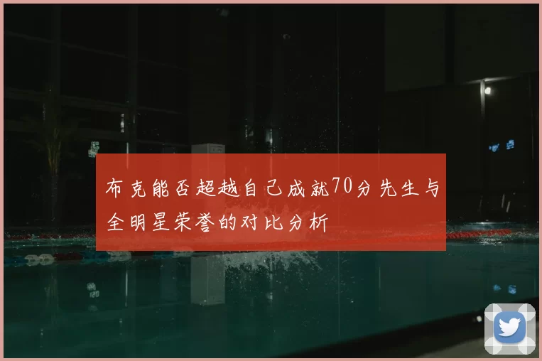 布克能否超越自己成就70分先生与全明星荣誉的对比分析