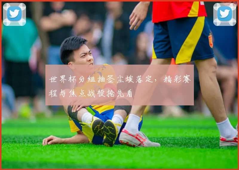 世界杯分组抽签尘埃落定,精彩赛程与焦点战役抢先看