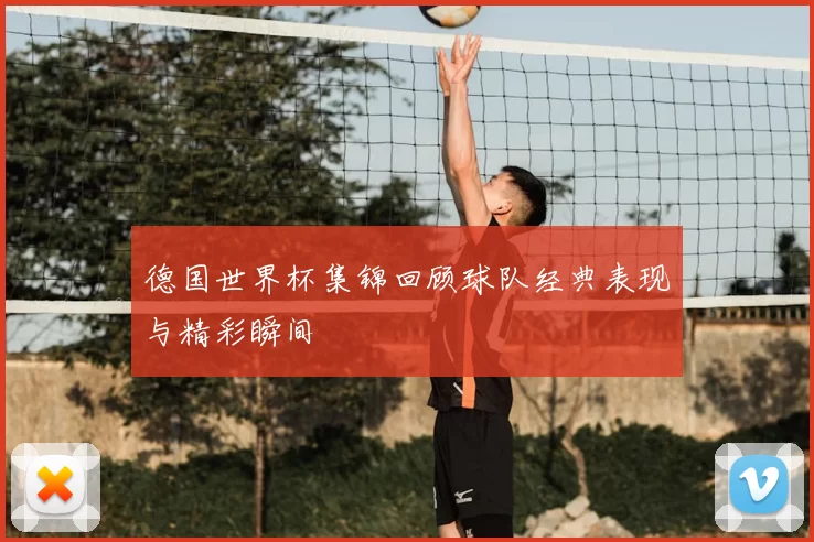 德国世界杯集锦回顾球队经典表现与精彩瞬间