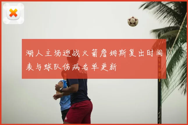 湖人主场迎战火箭詹姆斯复出时间表与球队伤病名单更新