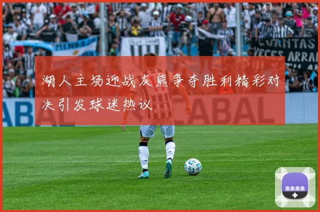 湖人主场迎战灰熊争夺胜利精彩对决引发球迷热议
