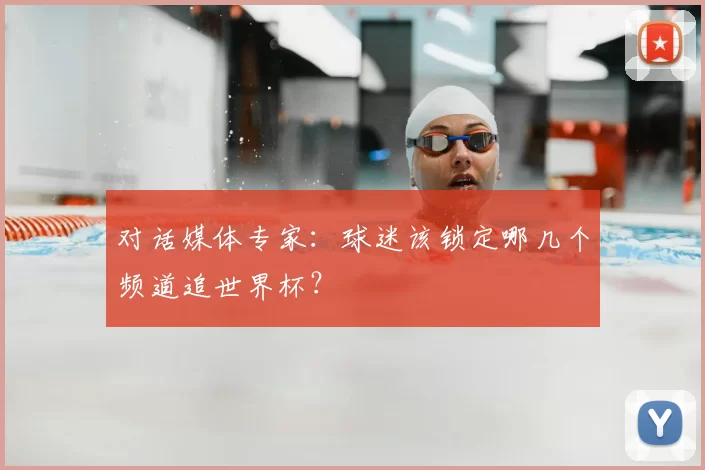 对话媒体专家：球迷该锁定哪几个频道追世界杯？