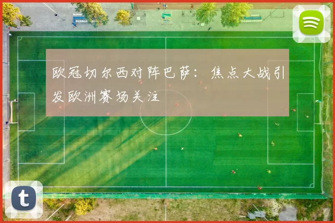 欧冠切尔西对阵巴萨：焦点大战引发欧洲赛场关注