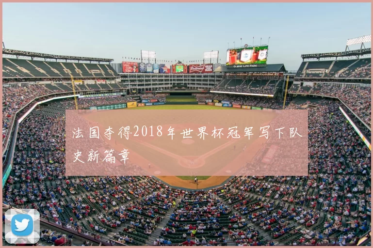 法国夺得2018年世界杯冠军写下队史新篇章