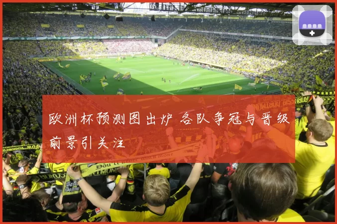 欧洲杯预测图出炉 各队争冠与晋级前景引关注