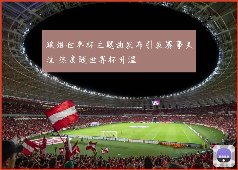 狼姐世界杯主题曲发布引发赛事关注 热度随世界杯升温