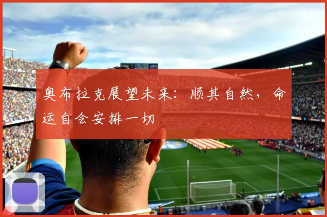 奥布拉克展望未来：顺其自然，命运自会安排一切