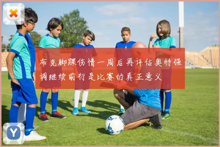 布克脚踝伤情一周后再评估奥特强调继续前行是比赛的真正意义