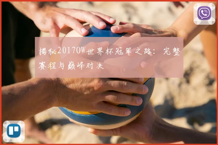 揭秘2017OW世界杯冠军之路：完整赛程与巅峰对决