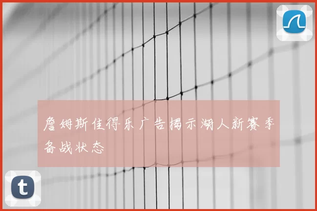 詹姆斯佳得乐广告揭示湖人新赛季备战状态