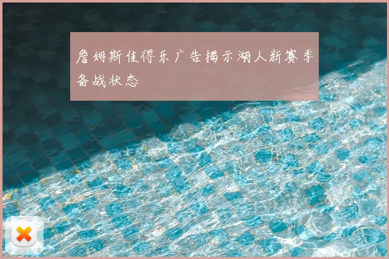 詹姆斯佳得乐广告揭示湖人新赛季备战状态