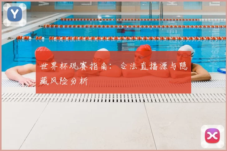 世界杯观赛指南：合法直播源与隐藏风险分析