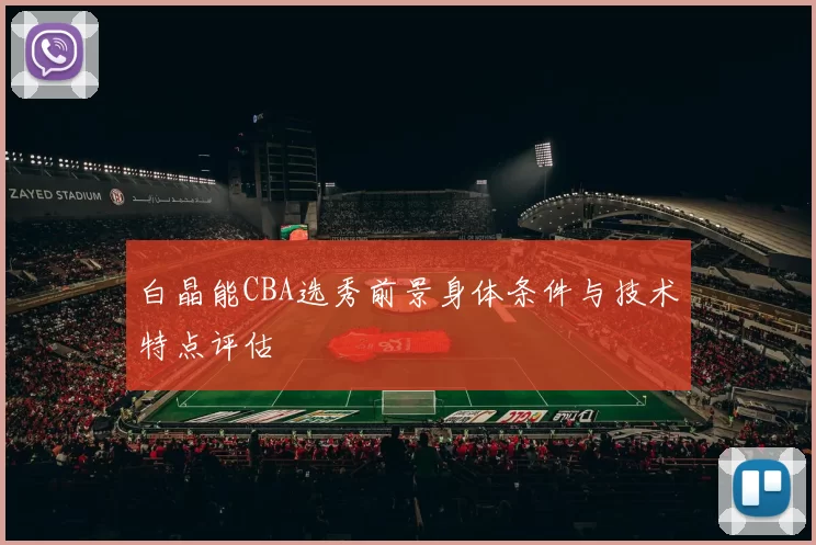 白晶能CBA选秀前景身体条件与技术特点评估