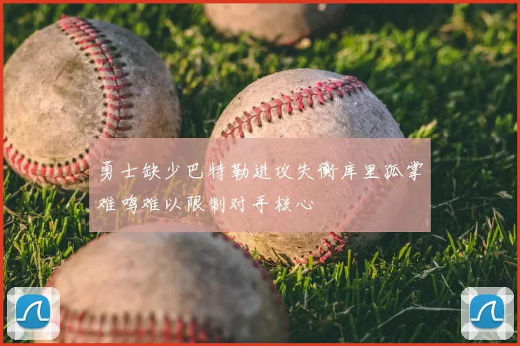 勇士缺少巴特勒进攻失衡库里孤掌难鸣难以限制对手核心