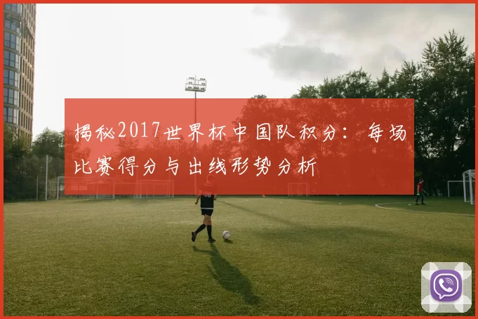 揭秘2017世界杯中国队积分：每场比赛得分与出线形势分析