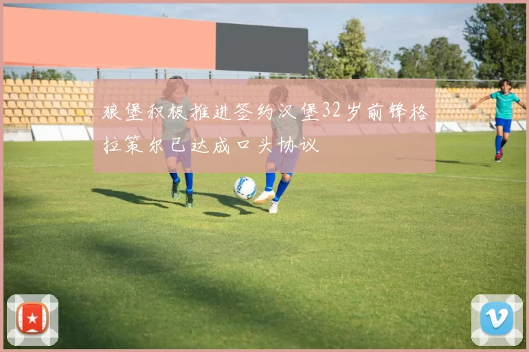 狼堡积极推进签约汉堡32岁前锋格拉策尔已达成口头协议