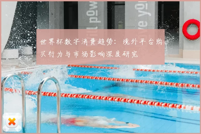 世界杯数字消费趋势：境外平台购买行为与市场影响深度研究