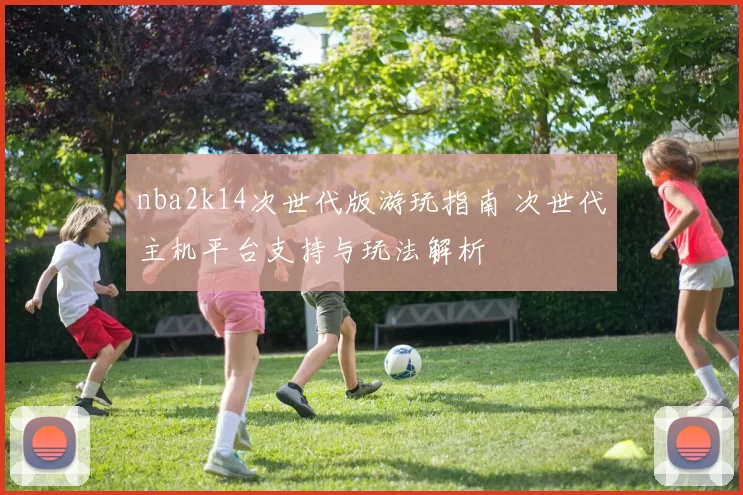 nba2k14次世代版游玩指南 次世代主机平台支持与玩法解析