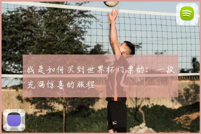 我是如何买到世界杯门票的：一段充满惊喜的旅程