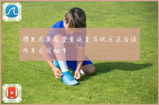 穆里尼奥有望重返皇马双方正洽谈两年合同细节