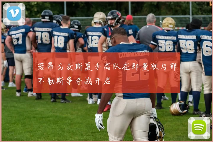 若昂戈麦斯夏季离队在即曼联与那不勒斯争夺战开启
