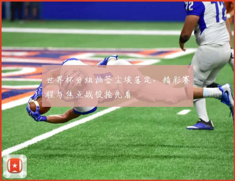 世界杯分组抽签尘埃落定,精彩赛程与焦点战役抢先看