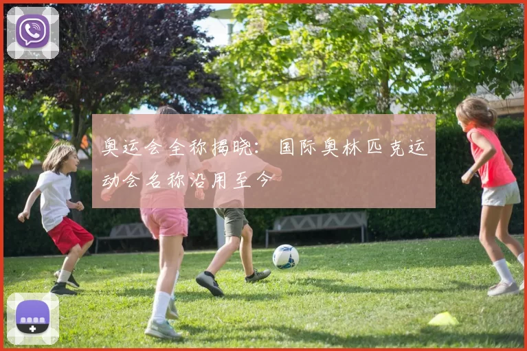 奥运会全称揭晓:国际奥林匹克运动会名称沿用至今