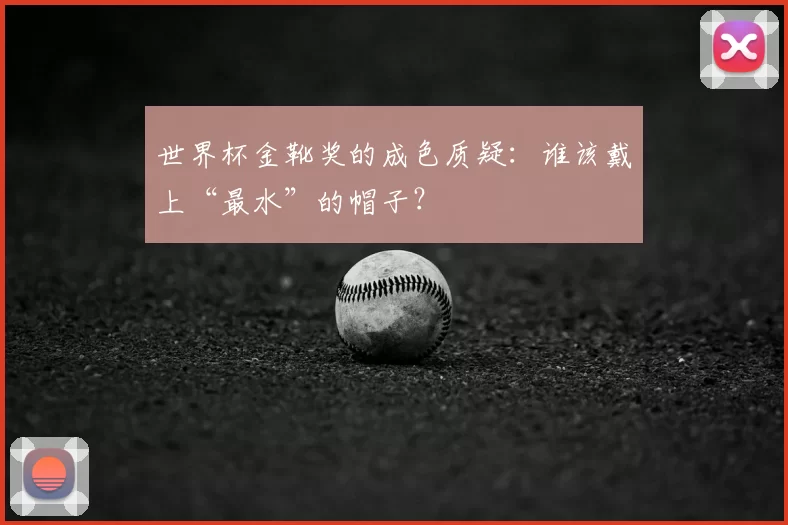 世界杯金靴奖的成色质疑:谁该戴上“最水”的帽子?