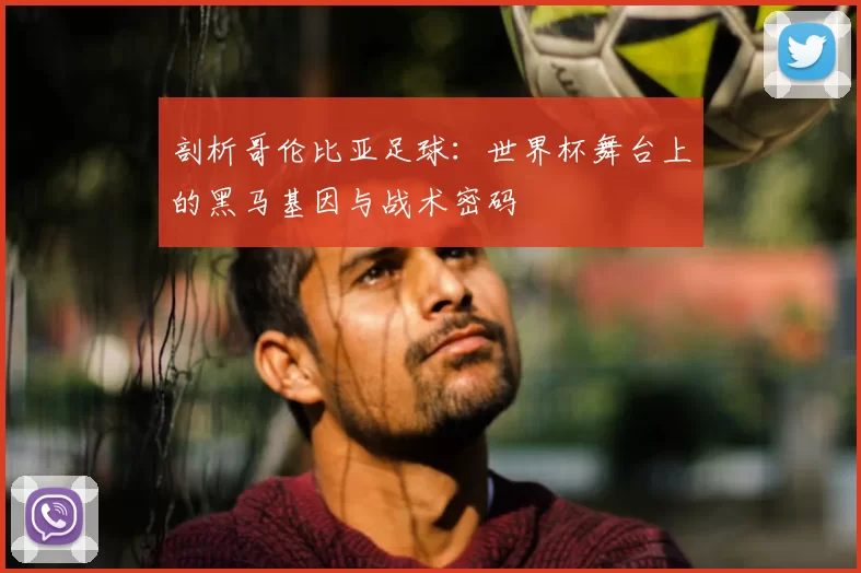 剖析哥伦比亚足球:世界杯舞台上的黑马基因与战术密码