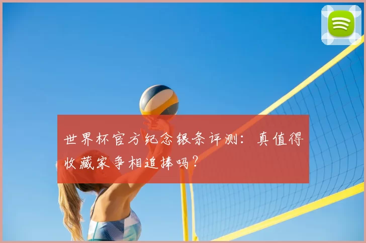 世界杯官方纪念银条评测：真值得收藏家争相追捧吗？