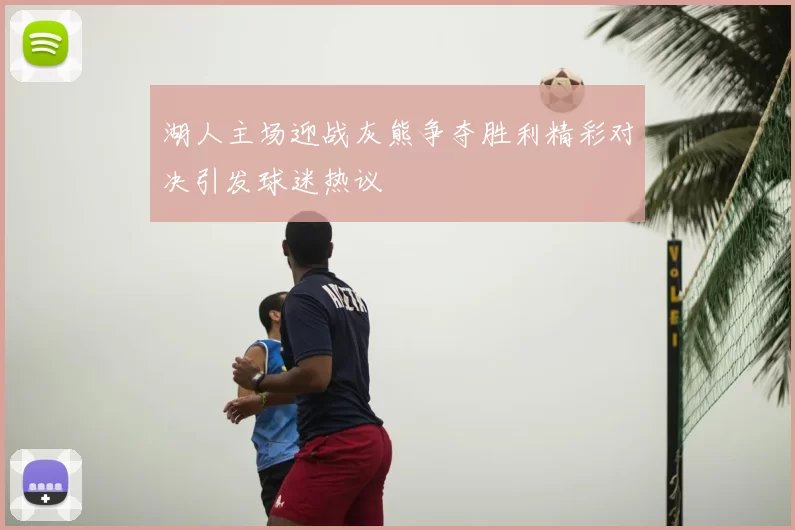 湖人主场迎战灰熊争夺胜利精彩对决引发球迷热议