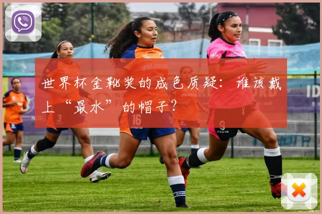 世界杯金靴奖的成色质疑：谁该戴上“最水”的帽子？
