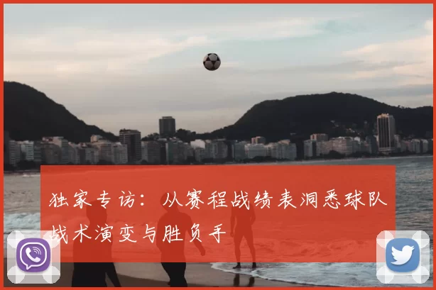 独家专访:从赛程战绩表洞悉球队战术演变与胜负手