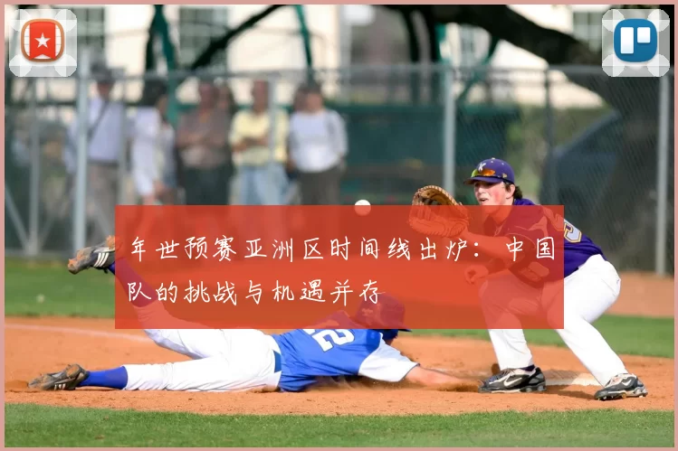 年世预赛亚洲区时间线出炉：中国队的挑战与机遇并存