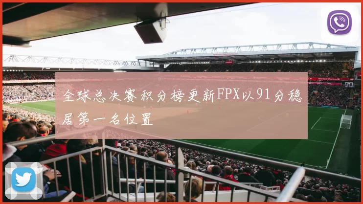 全球总决赛积分榜更新FPX以91分稳居第一名位置