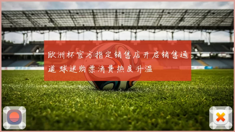 欧洲杯官方指定销售店开启销售通道 球迷购票消费热度升温