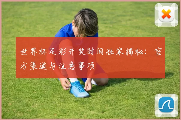 世界杯足彩开奖时间独家揭秘：官方渠道与注意事项