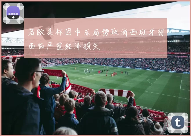 若欧美杯因中东局势取消西班牙将面临严重经济损失
