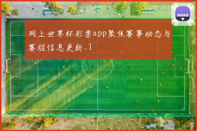 网上世界杯彩票app聚焦赛事动态与赛程信息更新_1