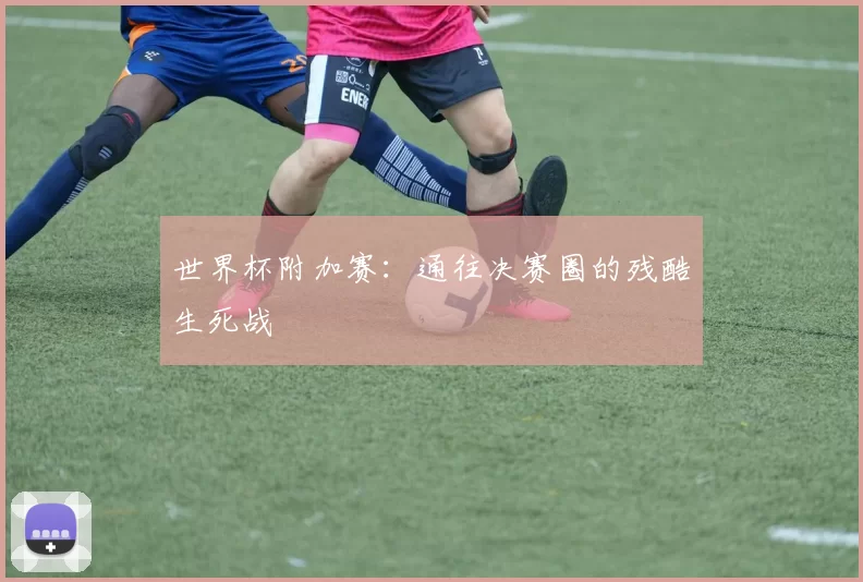 世界杯附加赛:通往决赛圈的残酷生死战