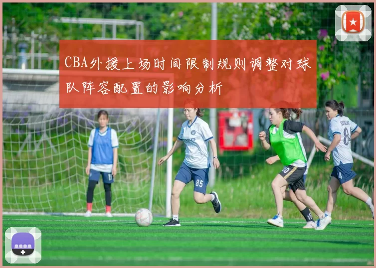 CBA外援上场时间限制规则调整对球队阵容配置的影响分析