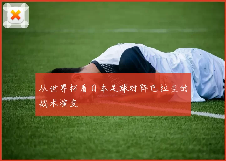 从世界杯看日本足球对阵巴拉圭的战术演变