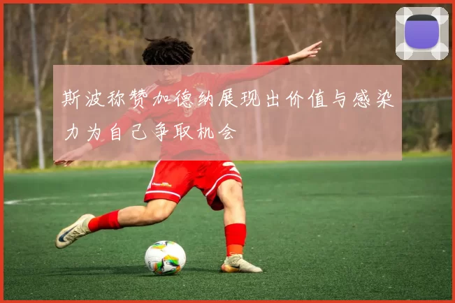 斯波称赞加德纳展现出价值与感染力为自己争取机会