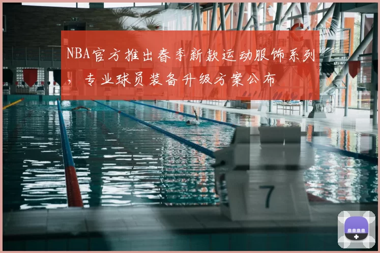 NBA官方推出春季新款运动服饰系列,专业球员装备升级方案公布