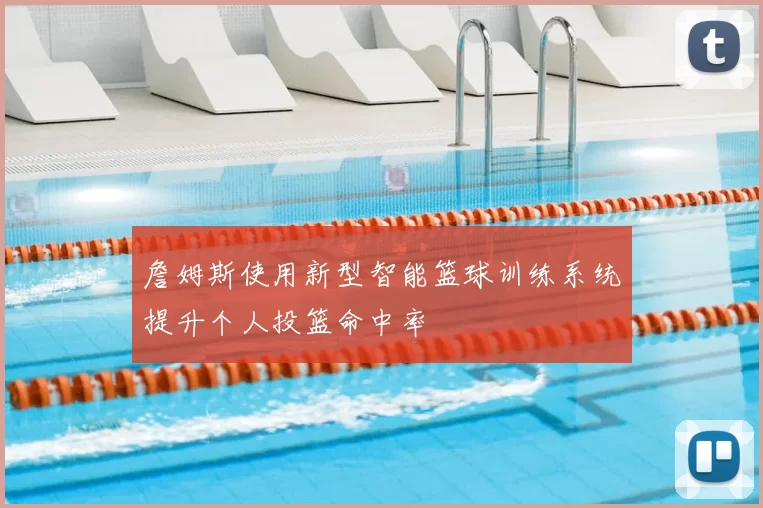 詹姆斯使用新型智能篮球训练系统提升个人投篮命中率